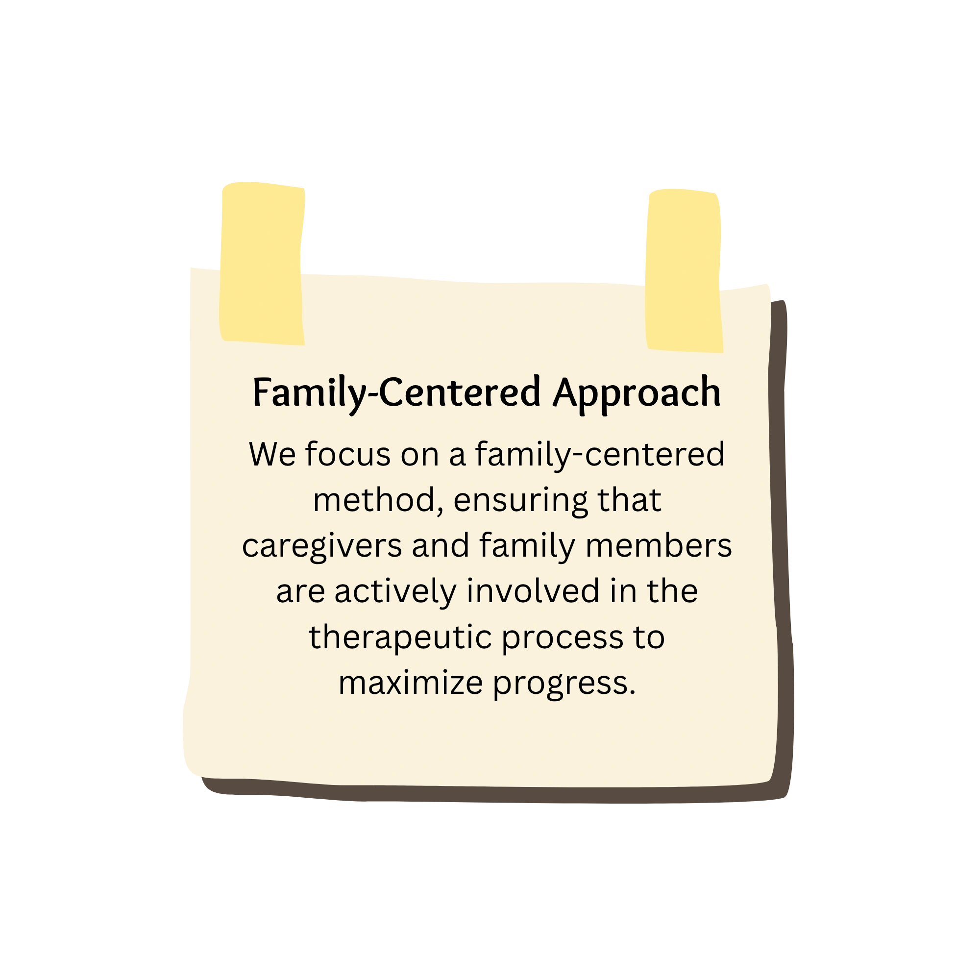 Family-Centered Approach — caregivers and family members actively involved in the therapeutic process
